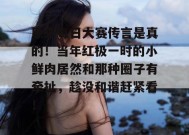 原来每日大赛传言是真的！当年红极一时的小鲜肉居然和那种圈子有牵扯，趁没和谐赶紧看！